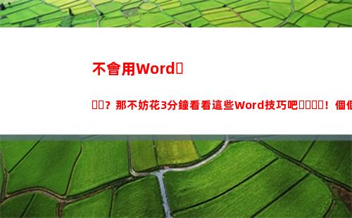 不會用Word？那不妨花3分鐘看看這些Word技巧吧！個個都很好用哦(不會用拼音打字怎么辦)